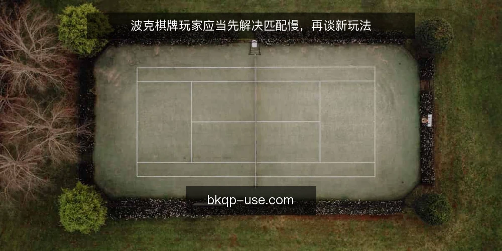波克棋牌玩家应当先解决匹配慢，再谈新玩法 — 匹配慢正在拖累波克棋牌体验 配图