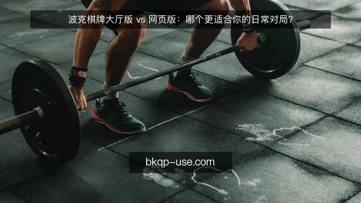波克棋牌大厅版 vs 网页版：哪个更适合你的日常对局？