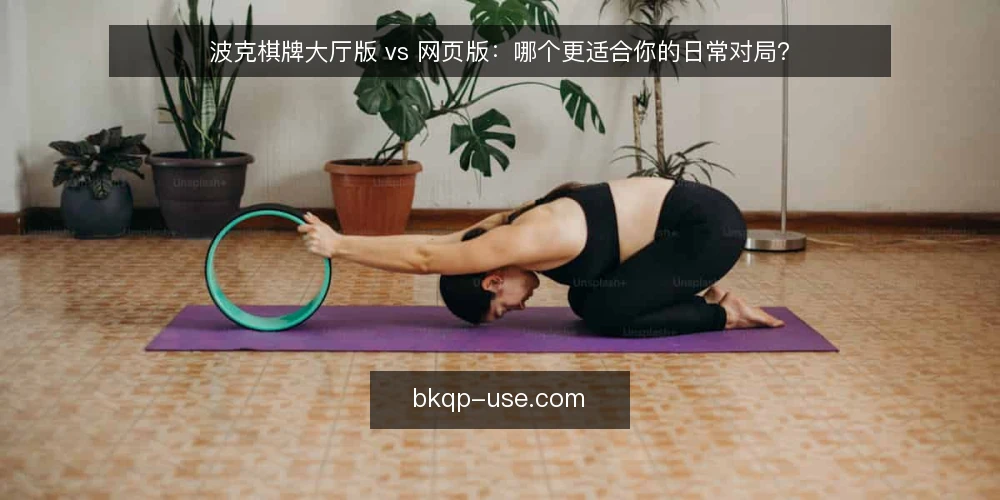 波克棋牌大厅版 vs 网页版：哪个更适合你的日常对局？ — 为什么现在要重新评估你的对局入口 配图