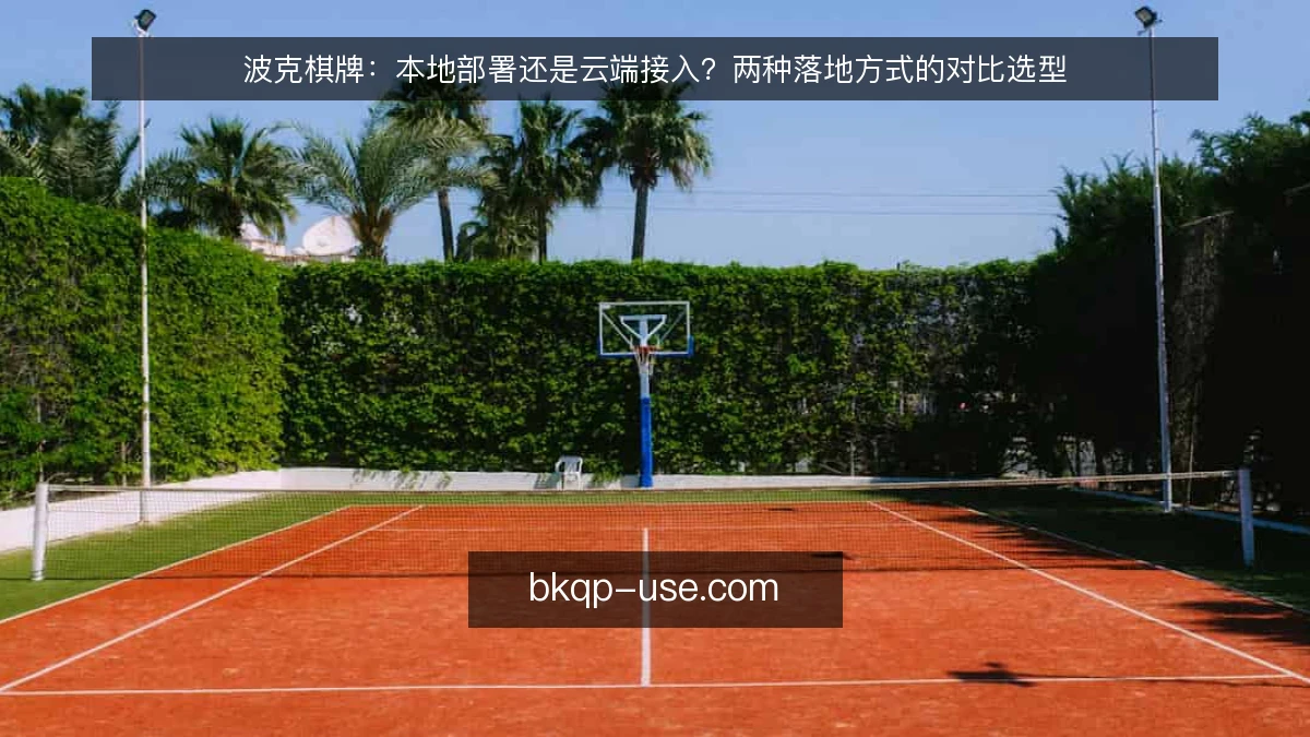 波克棋牌：本地部署还是云端接入？两种落地方式的对比选型